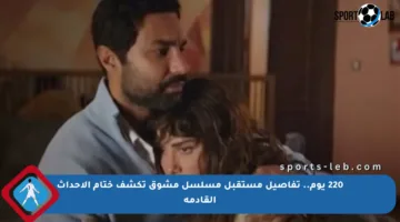220 يوم.. تفاصيل مستقبل مسلسل مشوق تكشف ختام الأحداث القادمة